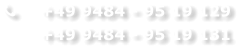 	+49 9484 - 95 19 129 	+49 9484 - 95 19 131